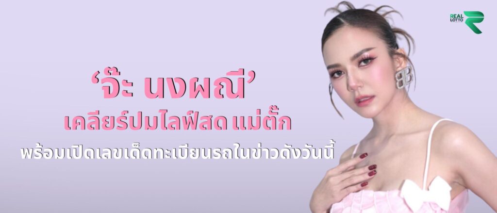 ‘จ๊ะ นงผณี’ เคลียร์ปมไลฟ์สด แม่ตั๊ก พร้อมเปิดเลขเด็ดทะเบียนรถในข่าวดังวันนี้
